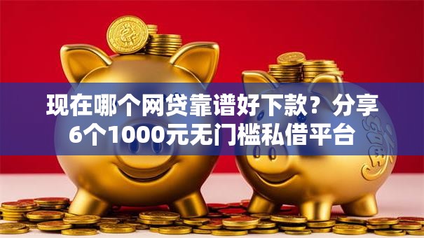 现在哪个网贷靠谱好下款？分享6个1000元无门槛私借平台