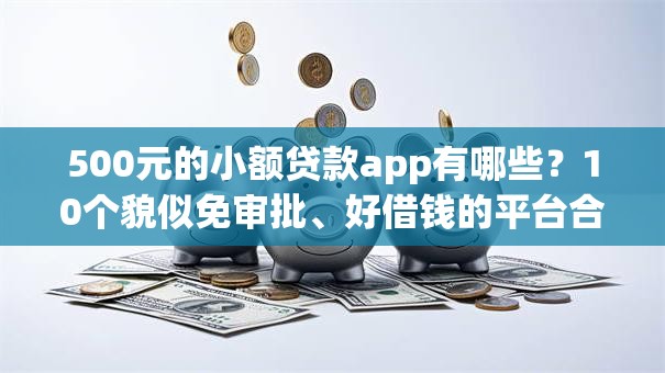 500元的小额贷款app有哪些？10个貌似免审批、好借钱的平台合集