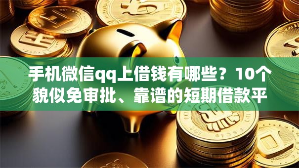 手机微信qq上借钱有哪些？10个貌似免审批、靠谱的短期借款平台合集