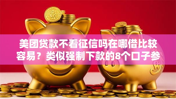 美团贷款不看征信吗在哪借比较容易？类似强制下款的8个口子参考