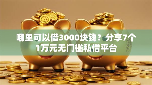 哪里可以借3000块钱？分享7个1万元无门槛私借平台