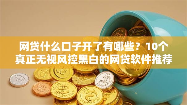 网贷什么口子开了有哪些?10个真正无视风控黑白的网贷软件推荐给你 网贷什么口子开了有哪些?10个真正无视风控黑白的网贷软件推荐给你