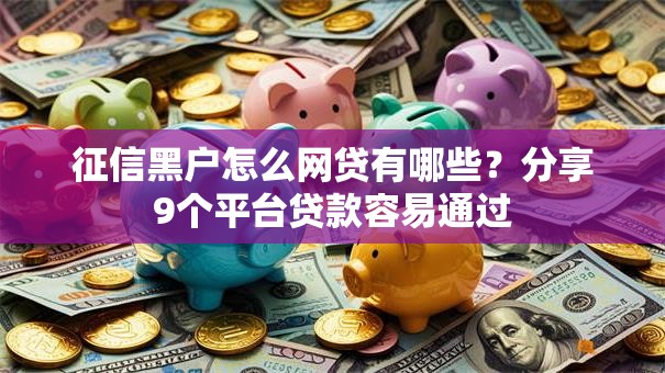 征信黑户怎么网贷有哪些？分享9个平台贷款容易通过