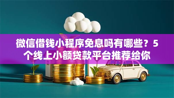 微信借钱小程序免息吗有哪些?5个线上小额贷款平台推荐给你 微信借钱小程序免息吗有哪些?5个线上小额贷款平台推荐给你