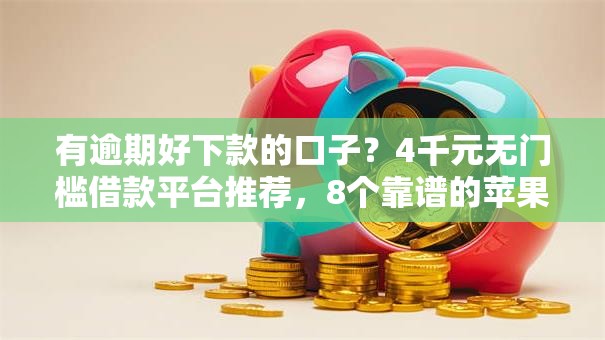 有逾期好下款的口子？4千元无门槛借款平台推荐，8个靠谱的苹果id贷口子盘点