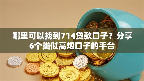 哪里可以找到714贷款口子？分享6个类似高炮口子的平台