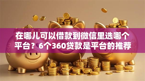 在哪儿可以借款到微信里选哪个平台？6个360贷款是平台的推荐