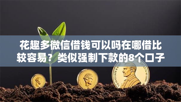 花趣多微信借钱可以吗在哪借比较容易？类似强制下款的8个口子参考