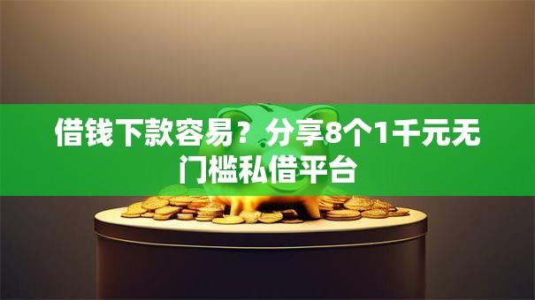 借钱下款容易？分享8个1千元无门槛私借平台