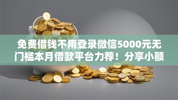 免费借钱不用登录微信5000元无门槛本月借款平台力荐！分享小额网贷口子5000元无门槛借款