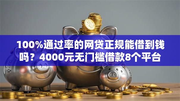 100%通过率的网贷正规能借到钱吗？4000元无门槛借款8个平台推荐