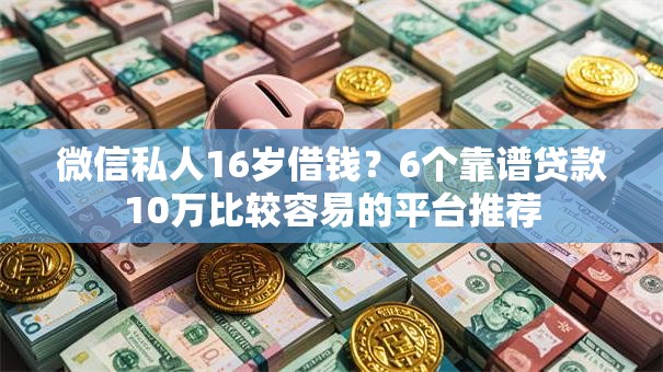 微信私人16岁借钱?6个靠谱贷款10万比较容易的平台推荐 微信私人16岁借钱?6个靠谱贷款10万比较容易的平台推荐