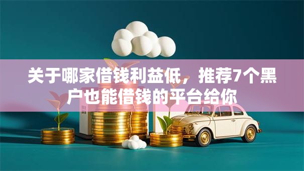 关于哪家借钱利益低,推荐7个黑户也能借钱的平台给你 关于哪家借钱利益低,推荐7个黑户也能借钱的平台给你