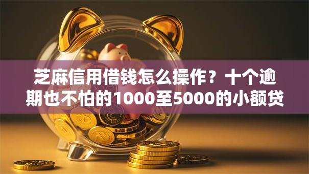 芝麻信用借钱怎么操作？十个逾期也不怕的1000至5000的小额贷款口子