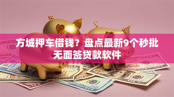 方城押车借钱？盘点最新9个秒批无面签贷款软件