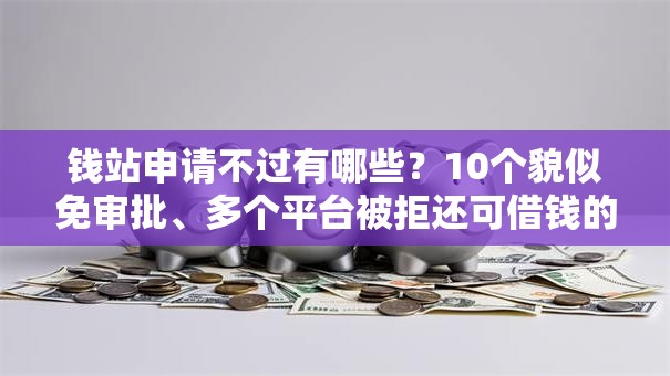 钱站申请不过有哪些？10个貌似免审批、多个平台被拒还可借钱的软件合集