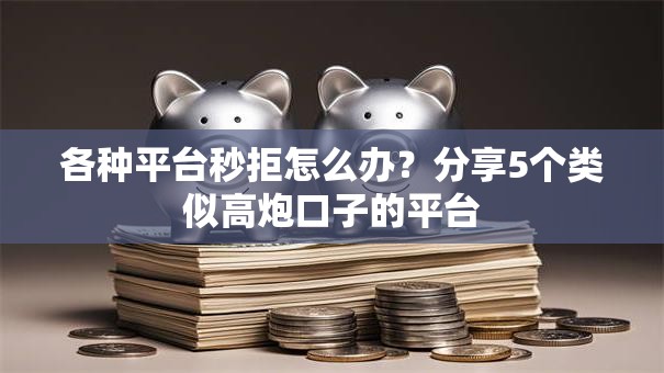 各种平台秒拒怎么办？分享5个类似高炮口子的平台