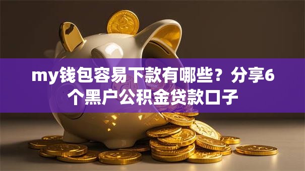 my钱包容易下款有哪些？分享6个黑户公积金贷款口子