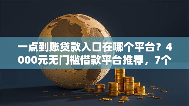 一点到账贷款入口在哪个平台？4000元无门槛借款平台推荐，7个无视一切必下款的口子盘点