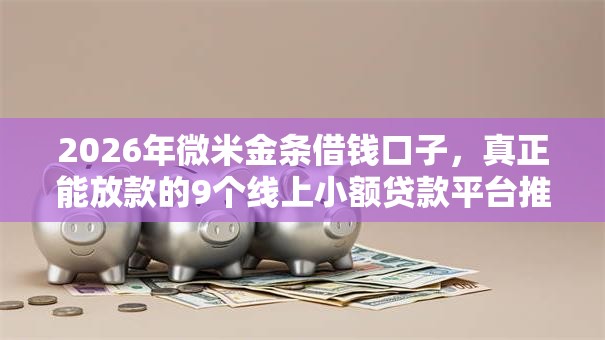 2026年微米金条借钱口子，真正能放款的9个线上小额贷款平台推荐