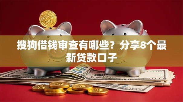 搜狗借钱审查有哪些？分享8个最新贷款口子
