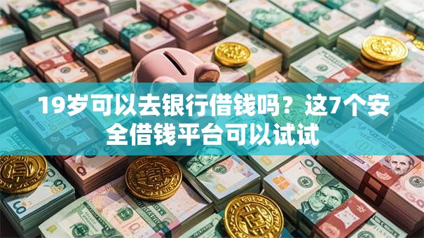 19岁可以去银行借钱吗？这7个安全借钱平台可以试试