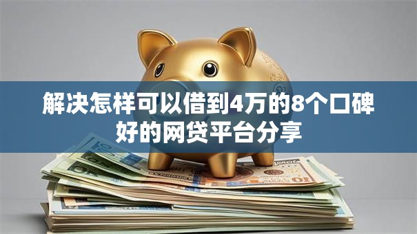 解决怎样可以借到4万的8个口碑好的网贷平台分享