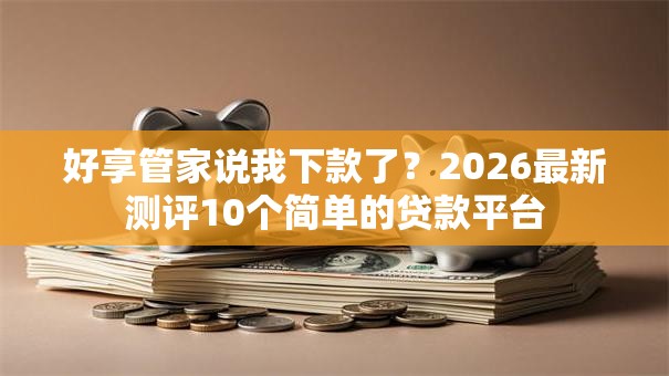 好享管家说我下款了?2026最新测评10个简单的贷款平台 好享管家说我下款了?2026最新测评10个简单的贷款平台