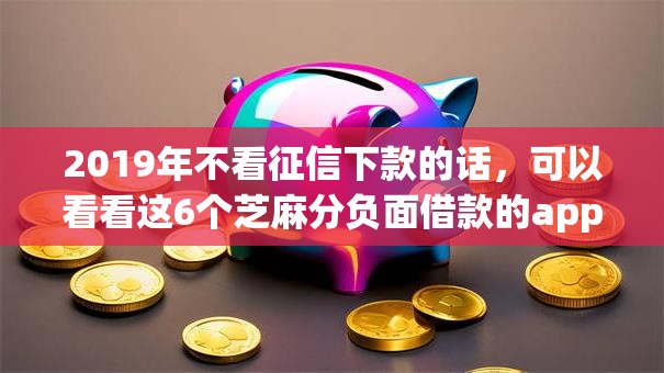 2019年不看征信下款的话，可以看看这6个芝麻分负面借款的app