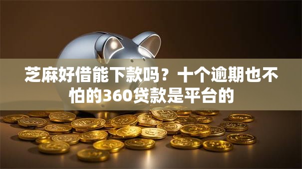 芝麻好借能下款吗？十个逾期也不怕的360贷款是平台的
