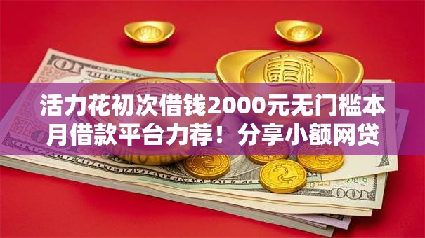 活力花初次借钱2000元无门槛本月借款平台力荐！分享小额网贷口子2000元无门槛借款
