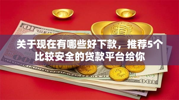 关于现在有哪些好下款，推荐5个比较安全的贷款平台给你
