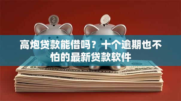 高炮贷款能借吗？十个逾期也不怕的最新贷款软件