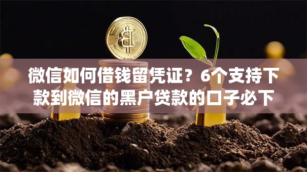微信如何借钱留凭证？6个支持下款到微信的黑户贷款的口子必下app