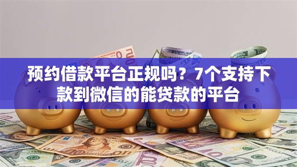 预约借款平台正规吗？7个支持下款到微信的能贷款的平台