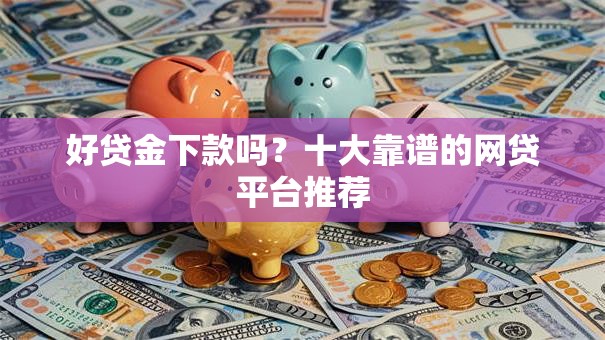 好贷金下款吗？十大靠谱的网贷平台推荐