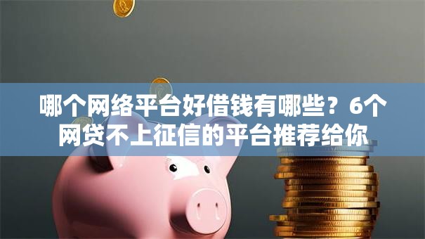 哪个网络平台好借钱有哪些？6个网贷不上征信的平台推荐给你