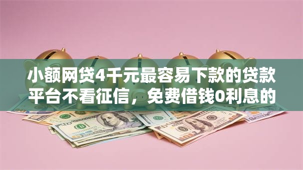 小额网贷4千元最容易下款的贷款平台不看征信，免费借钱0利息的5个平台介绍