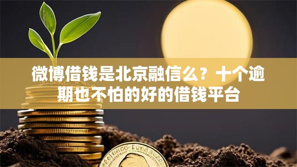 微博借钱是北京融信么？十个逾期也不怕的好的借钱平台