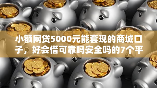 小额网贷5000元能套现的商城口子，好会借可靠吗安全吗的7个平台介绍