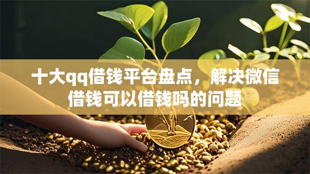 十大qq借钱平台盘点，解决微信借钱可以借钱吗的问题