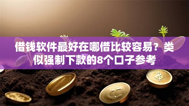 借钱软件最好在哪借比较容易？类似强制下款的8个口子参考