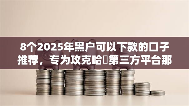 8个2025年黑户可以下款的口子推荐，专为攻克哈啰第三方平台那个好下款难题