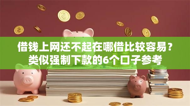 借钱上网还不起在哪借比较容易？类似强制下款的6个口子参考