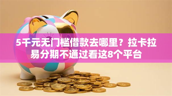 5千元无门槛借款去哪里？拉卡拉易分期不通过看这8个平台