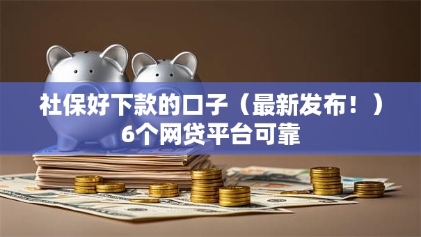 社保好下款的口子（最新发布！）6个网贷平台可靠