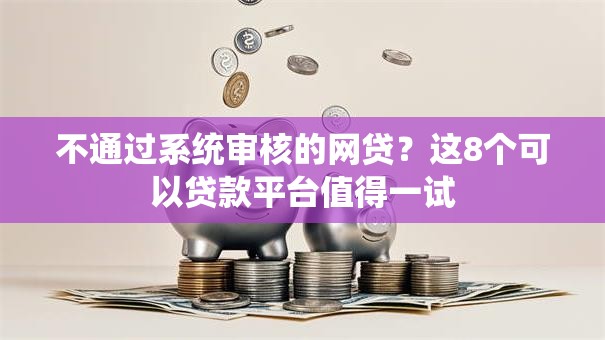 不通过系统审核的网贷？这8个可以贷款平台值得一试
