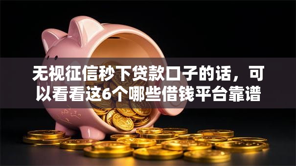 无视征信秒下贷款口子的话，可以看看这6个哪些借钱平台靠谱
