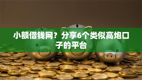 小额借钱网？分享6个类似高炮口子的平台