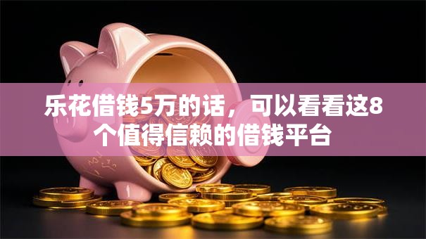 乐花借钱5万的话，可以看看这8个值得信赖的借钱平台